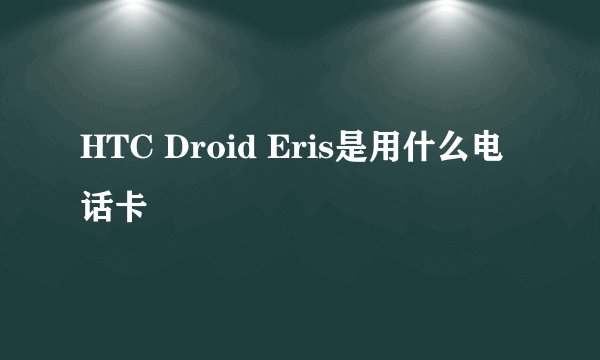 HTC Droid Eris是用什么电话卡