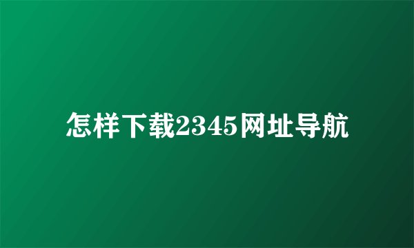 怎样下载2345网址导航