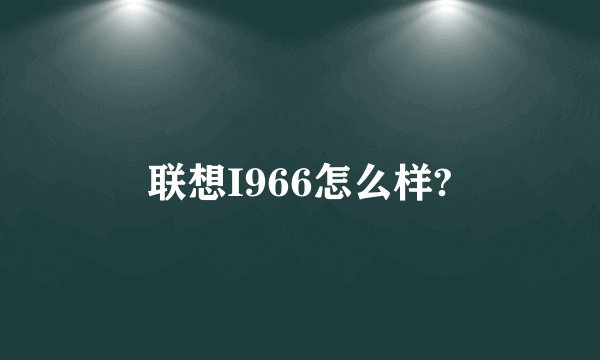 联想I966怎么样?