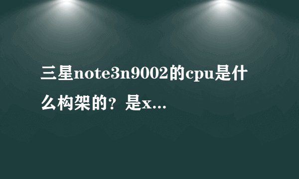 三星note3n9002的cpu是什么构架的？是x86还是arm啊？