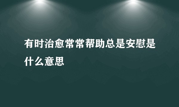 有时治愈常常帮助总是安慰是什么意思