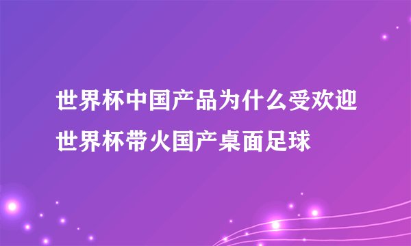 世界杯中国产品为什么受欢迎世界杯带火国产桌面足球