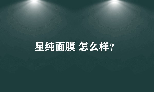 星纯面膜 怎么样？