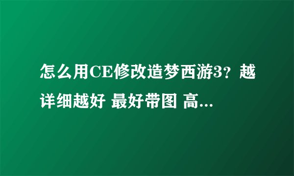 怎么用CE修改造梦西游3？越详细越好 最好带图 高分悬赏！！！