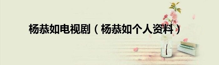 杨恭如电视剧杨恭如个人资料