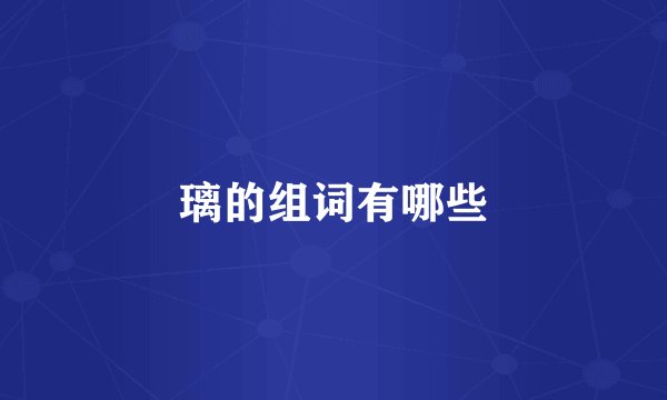 璃的组词有哪些