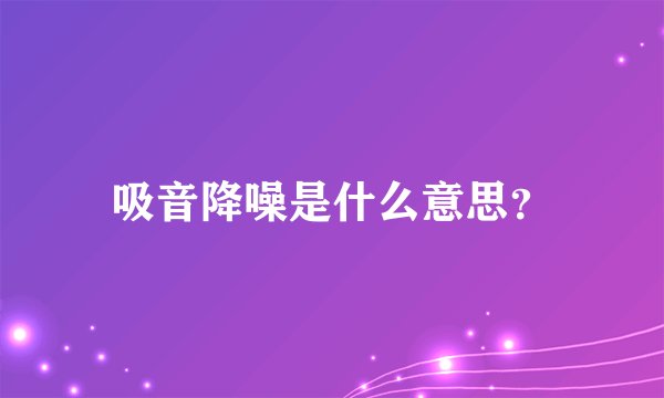 吸音降噪是什么意思？