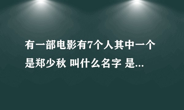 有一部电影有7个人其中一个是郑少秋 叫什么名字 是一部很老的片子！！！