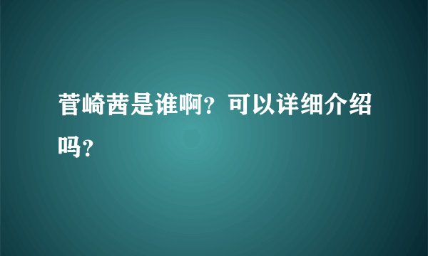 菅崎茜是谁啊？可以详细介绍吗？