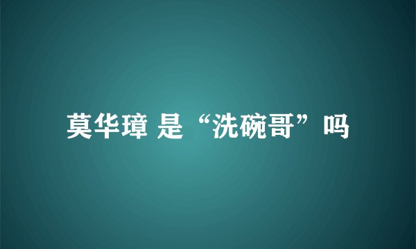 莫华璋 是“洗碗哥”吗