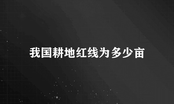 我国耕地红线为多少亩