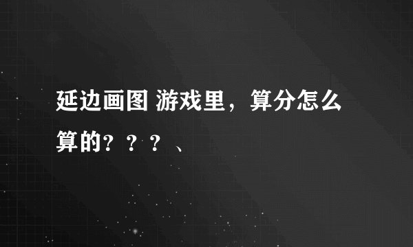 延边画图 游戏里，算分怎么算的？？？、