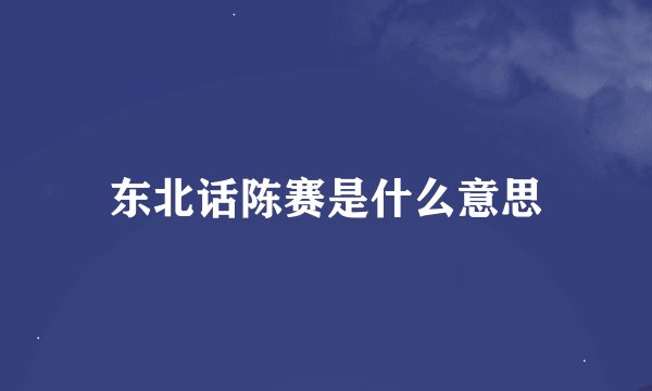 东北话陈赛是什么意思