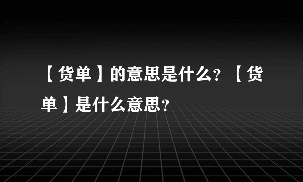 【货单】的意思是什么？【货单】是什么意思？