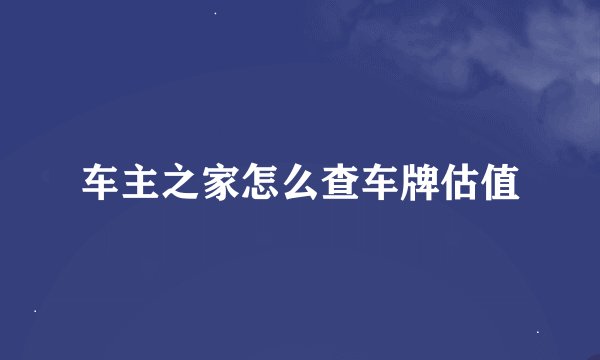 车主之家怎么查车牌估值
