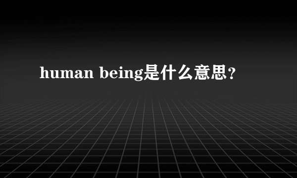 human being是什么意思？