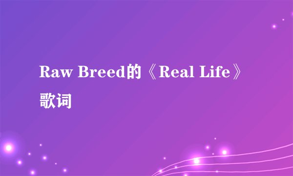 Raw Breed的《Real Life》 歌词