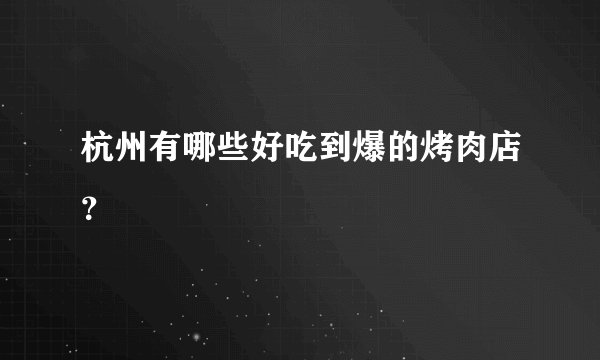 杭州有哪些好吃到爆的烤肉店？
