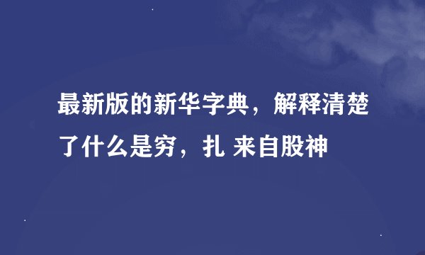 最新版的新华字典，解释清楚了什么是穷，扎 来自股神