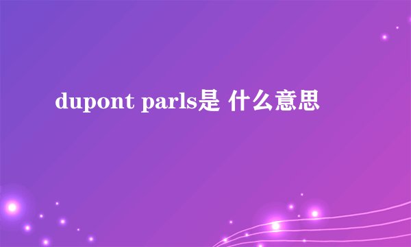 dupont parls是 什么意思