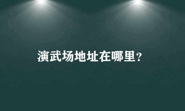 演武场地址在哪里？