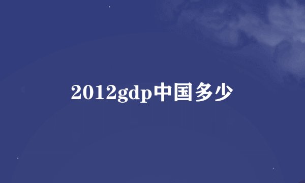 2012gdp中国多少
