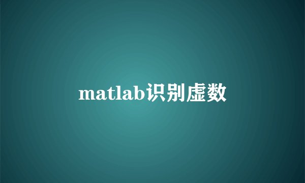 matlab识别虚数