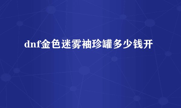 dnf金色迷雾袖珍罐多少钱开