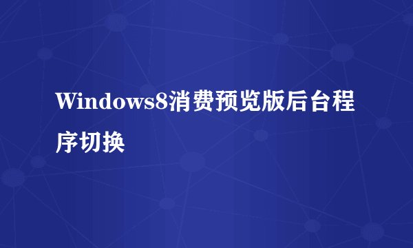 Windows8消费预览版后台程序切换