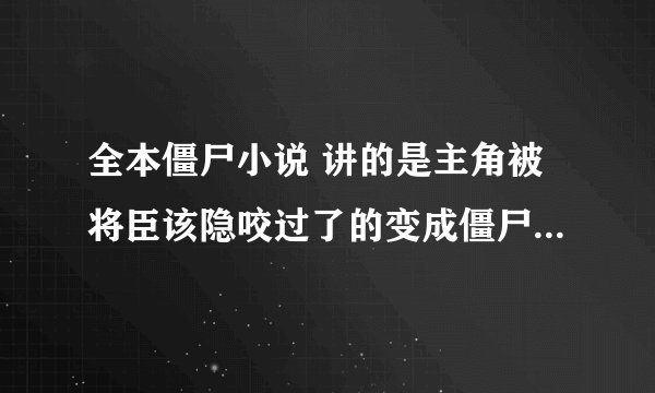 全本僵尸小说 讲的是主角被将臣该隐咬过了的变成僵尸的小说，名字忘记了