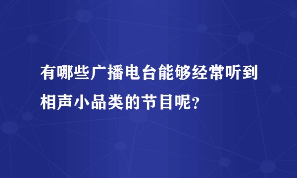 有哪些广播电台能够经常听到相声小品类的节目呢？