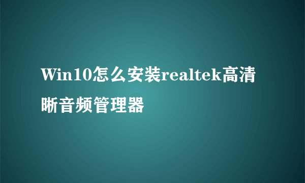 Win10怎么安装realtek高清晰音频管理器