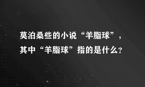 莫泊桑些的小说“羊脂球”，其中“羊脂球”指的是什么？