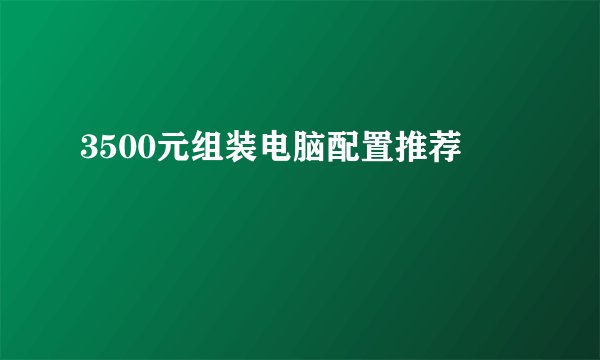 3500元组装电脑配置推荐