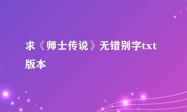 求《师士传说》无错别字txt版本