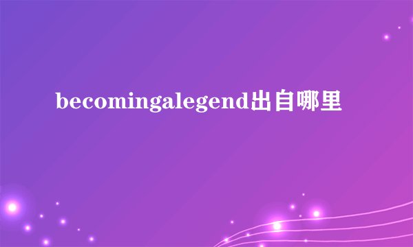 becomingalegend出自哪里
