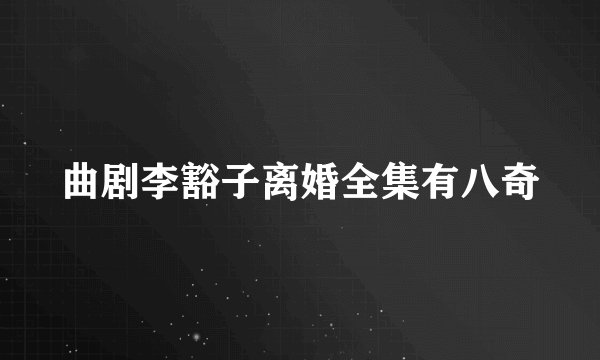 曲剧李豁子离婚全集有八奇