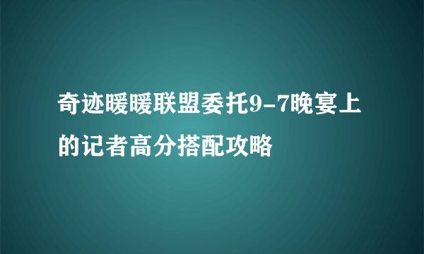 奇迹暖暖联盟委托9-7晚宴上的记者高分搭配攻略