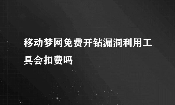 移动梦网免费开钻漏洞利用工具会扣费吗