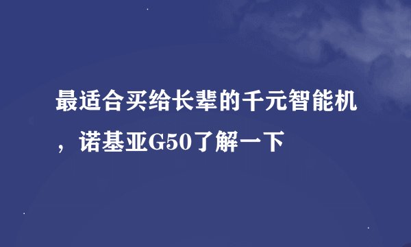 最适合买给长辈的千元智能机，诺基亚G50了解一下