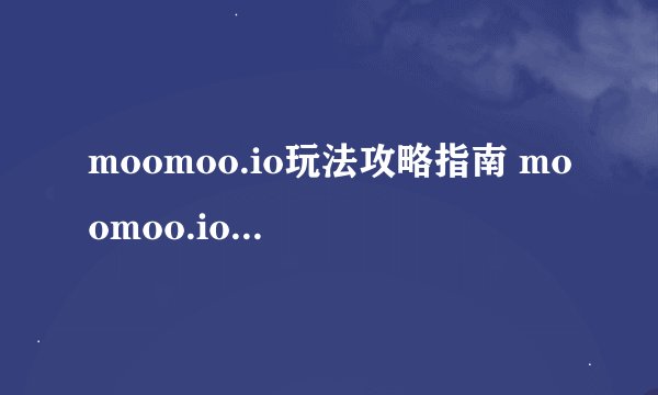moomoo.io玩法攻略指南 moomoo.io怎么操作