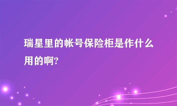 瑞星里的帐号保险柜是作什么用的啊?