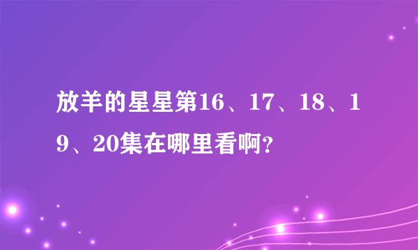 放羊的星星第16、17、18、19、20集在哪里看啊？