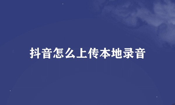 抖音怎么上传本地录音