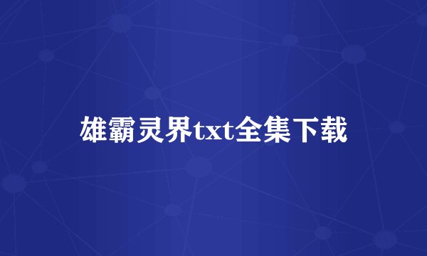 雄霸灵界txt全集下载