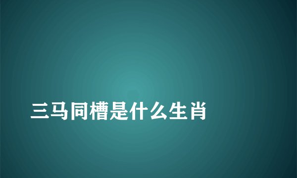 
三马同槽是什么生肖

