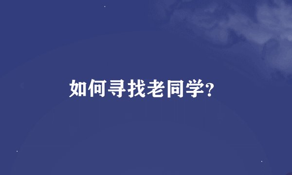 如何寻找老同学？