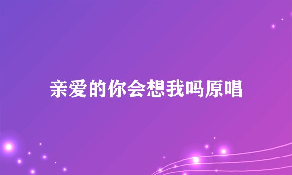 亲爱的你会想我吗原唱