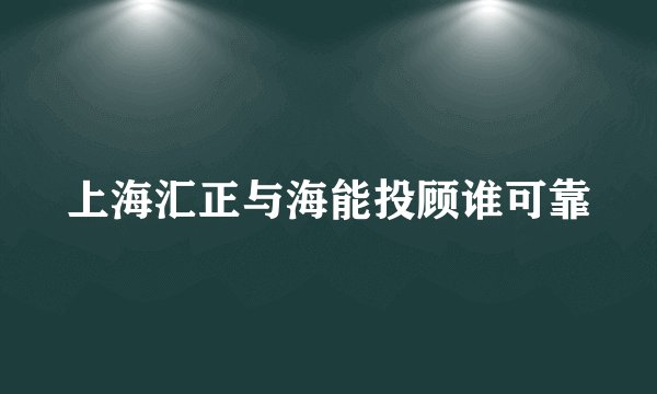 上海汇正与海能投顾谁可靠