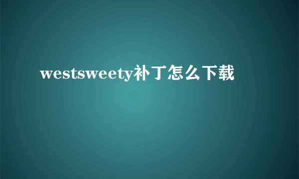 westsweety补丁怎么下载